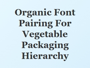 Organic Font Pairings for Vegetable Packaging Hierarchy