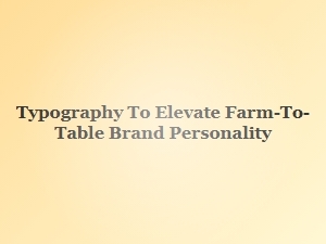 Crafting Authenticity with Farm-to-Table Typography
