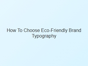 A Guide to Choosing Eco-Friendly Fonts